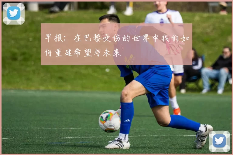 早报：在巴黎受伤的世界中我们如何重建希望与未来
