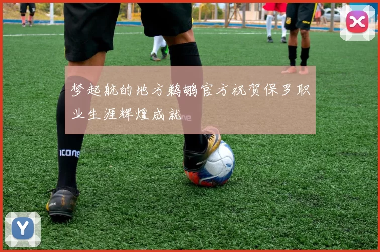 梦起航的地方鹈鹕官方祝贺保罗职业生涯辉煌成就