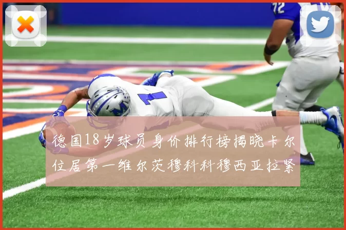 德国18岁球员身价排行榜揭晓卡尔位居第一维尔茨穆科科穆西亚拉紧随其后
