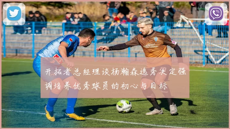 开拓者总经理谈杨瀚森选秀决定强调培养优秀球员的初心与目标