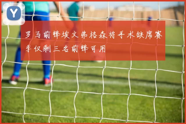 罗马前锋埃文弗格森将手术缺席赛季仅剩三名前锋可用