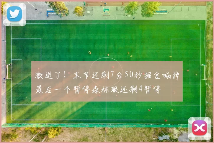 激进了！末节还剩7分50秒掘金喊掉最后一个暂停森林狼还剩4暂停