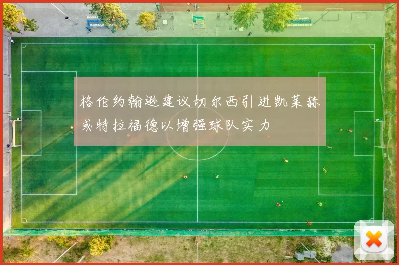 格伦约翰逊建议切尔西引进凯莱赫或特拉福德以增强球队实力