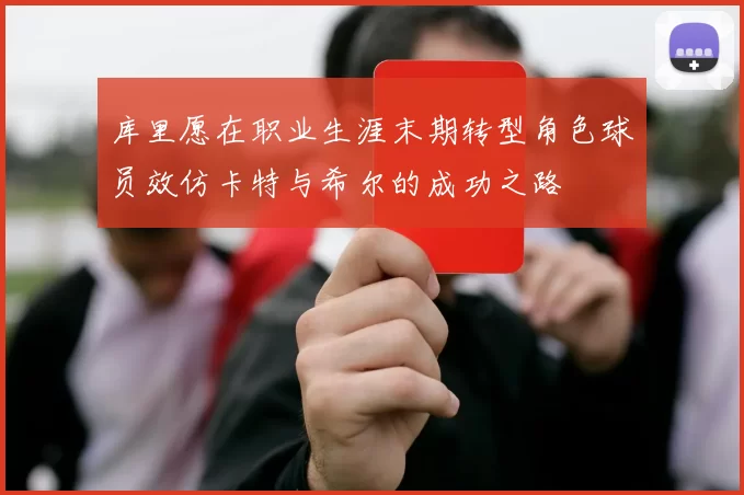 库里愿在职业生涯末期转型角色球员效仿卡特与希尔的成功之路