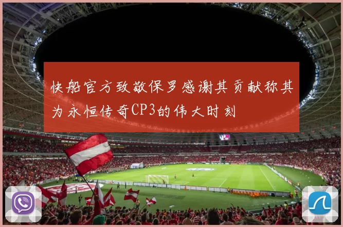 快船官方致敬保罗感谢其贡献称其为永恒传奇CP3的伟大时刻