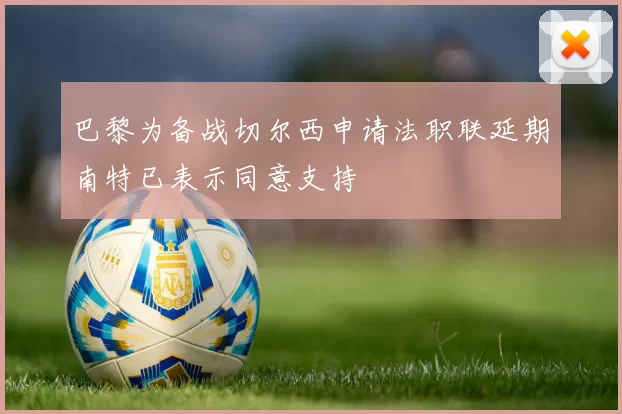巴黎为备战切尔西申请法职联延期南特已表示同意支持