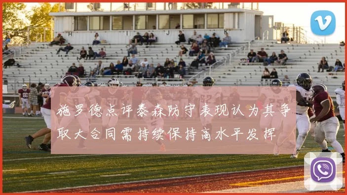 施罗德点评泰森防守表现认为其争取大合同需持续保持高水平发挥