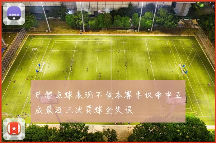 巴黎点球表现不佳本赛季仅命中五成最近三次罚球全失误